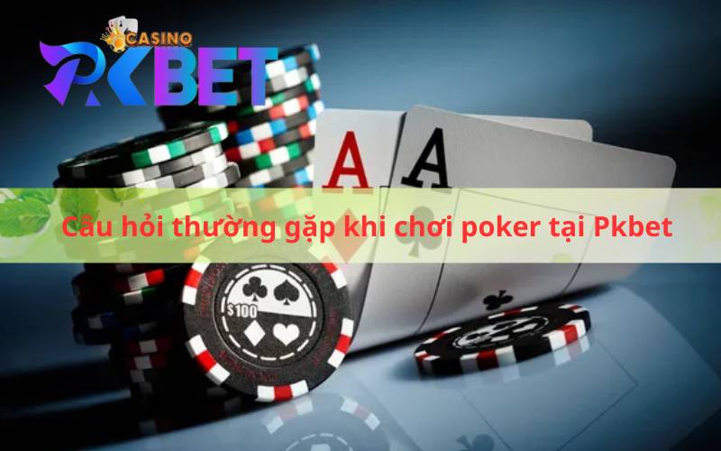 Câu hỏi thường gặp khi chơi poker tại Pkbet