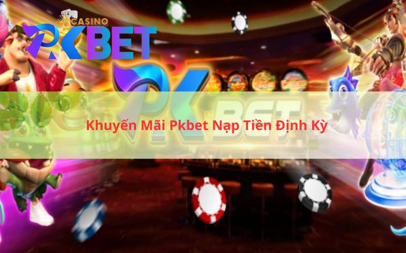 Khuyến Mãi Pkbet Nạp Tiền Định Kỳ