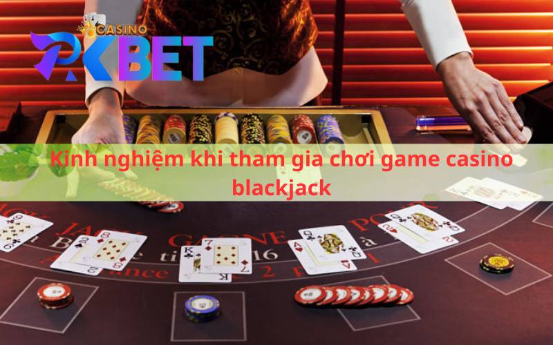 Kinh nghiệm khi tham gia chơi game casino blackjack