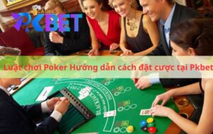 Luật chơi Poker Hướng dẫn cách đặt cược tại Pkbet