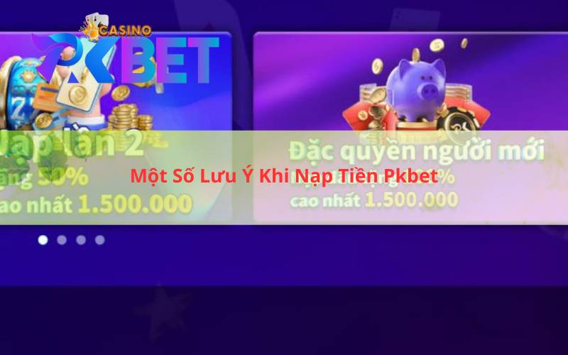 Một Số Lưu Ý Khi Nạp Tiền Pkbet