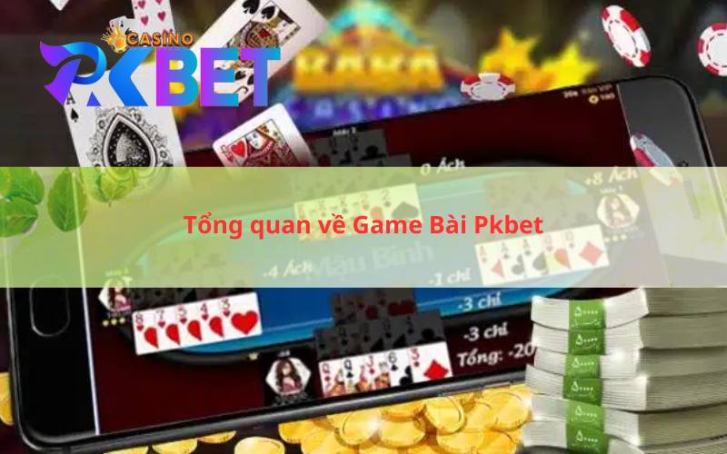 Tổng quan về Game Bài Pkbet